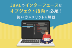 Javaのインターフェースはオブジェクト指向に必須！使い方やメリットを解説