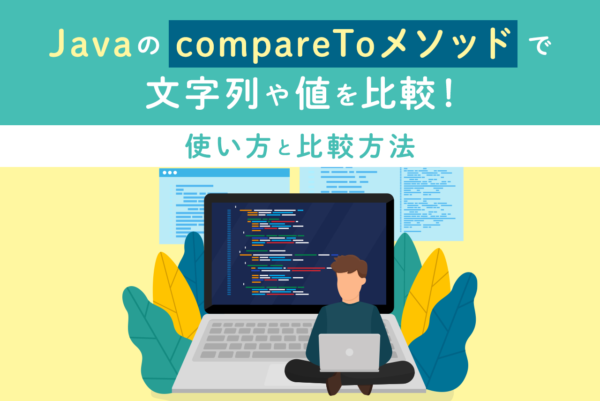 Javaの「compareToメソッド」で文字列や値を比較！使い方と比較方法