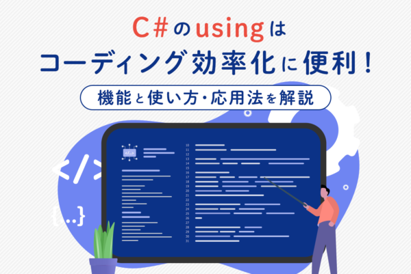 C#のusingはコーディング効率化に便利！機能と使い方・応用法を解説