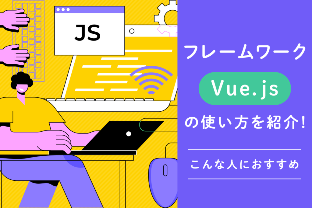 Vue.jsとはなにかを初心者向けに解説！どのような開発者におすすめのフレームワーク？