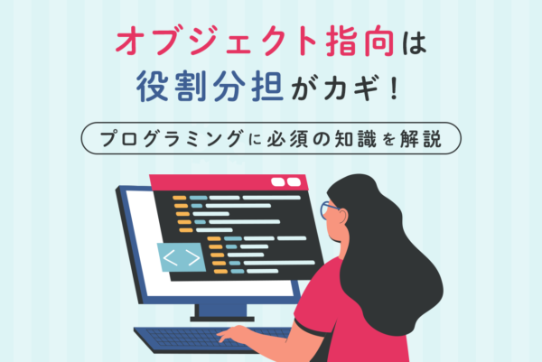 「オブジェクト指向」は役割分担がカギ！プログラミングに必須の知識を解説