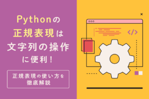 Pythonの正規表現は文字列の操作に便利！正規表現の使い方を徹底解説