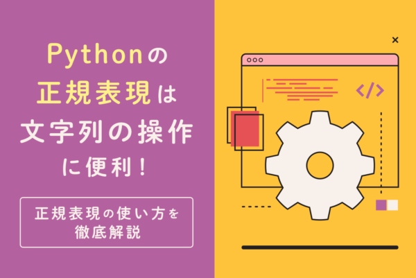 Pythonの正規表現は文字列の操作に便利！正規表現の使い方を徹底解説
