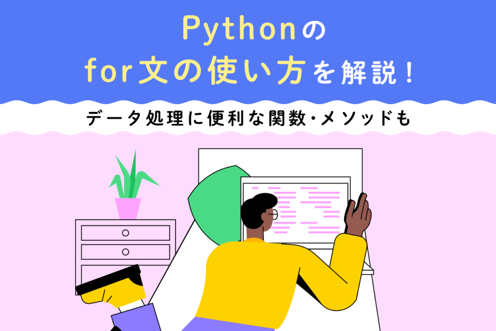 Pythonのfor文の使い方を解説！データ処理に便利な関数・メソッドも