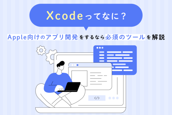 Xcodeとは？Apple向けアプリ開発に必須のツール
