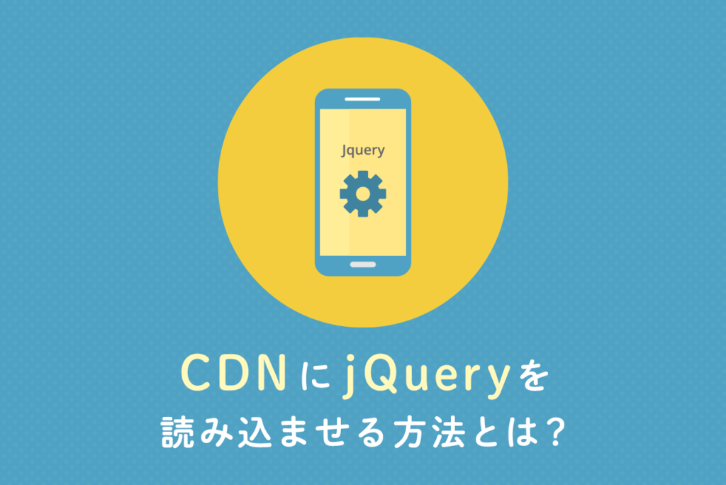 CDNにjQueryを読み込ませる方法とは？メリット、デメリットも解説！