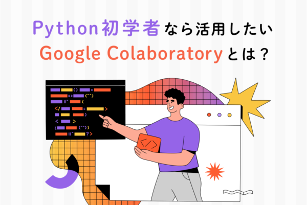 Google Colaboratoryとは何？Pythonを初学者はぜひ活用したいツール