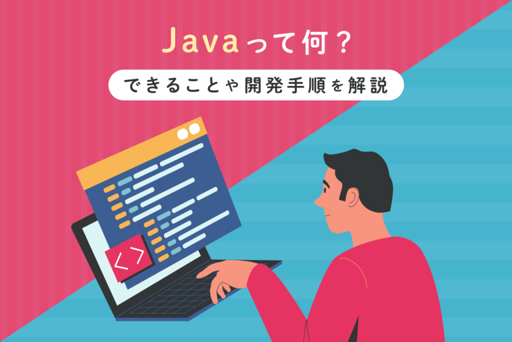 Javaとは何？特徴やできること、開発手順をわかりやすく解説！