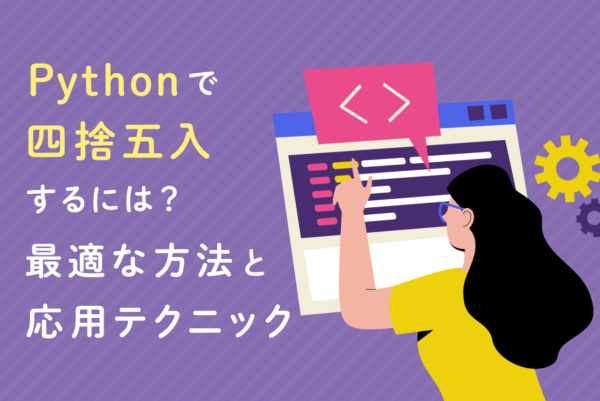 Pythonで「四捨五入」するには？最適な方法や応用テクニックを解説