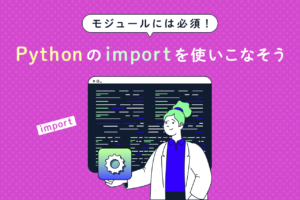 Pythonのimportはモジュールに必須！使い方や相対importを解説