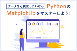 PythonのMatplotlibでデータを可視化！使い方やテクニックを解説