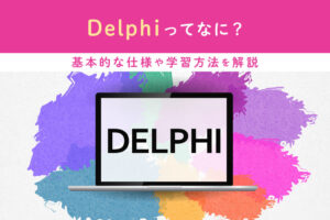 Delphiとは？できることや基本的な仕様・学習方法を解説！