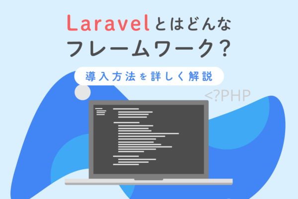 Laravelとはどんなフレームワーク？導入方法や特徴を解説