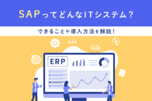 SAPとはどんなITシステム？基礎知識とできること、導入方法を解説