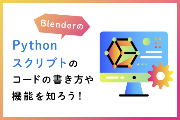 BlenderのPythonスクリプトとは？コードの書き方や機能・設定方法を解説