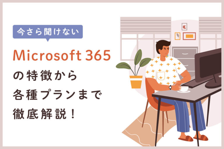 Microsoft 365とは？特徴やメリット・デメリットをわかりやすく解説