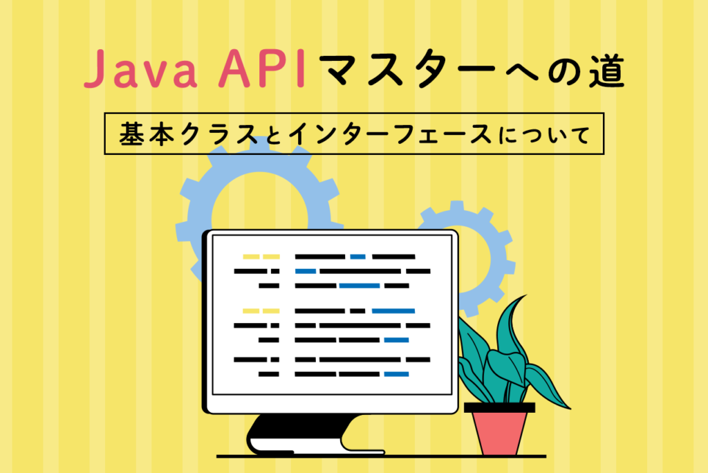 Java APIとは？基本クラスとインターフェースの使い方を解説