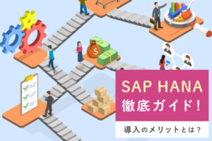 SAP HANAとは？機能や特徴、導入すべき理由について解説