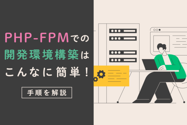 PHP-FPMで開発環境を構築しよう！インストールから設定方法を解説
