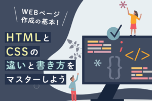 HTMLとCSSとは？違いや書き方、基礎知識、学習方法を解説