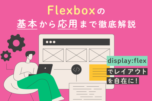 CSSのdisplay:flexの使い方とは？各種プロパティと使用方法を解説