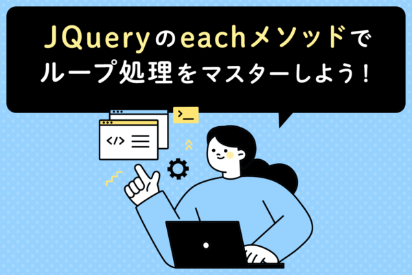 jQueryのeachメソッドとは？基本的なループの使い方や注意点を解説