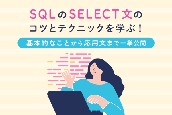 SQLのSELECT文の使い方とは？基本的なことから応用文まで解説