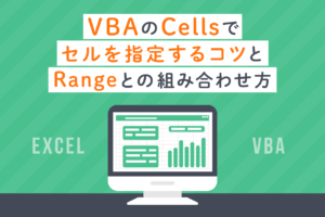 Excel VBAのCellsでセルを指定するには？Rangeとの使い分けについても解説