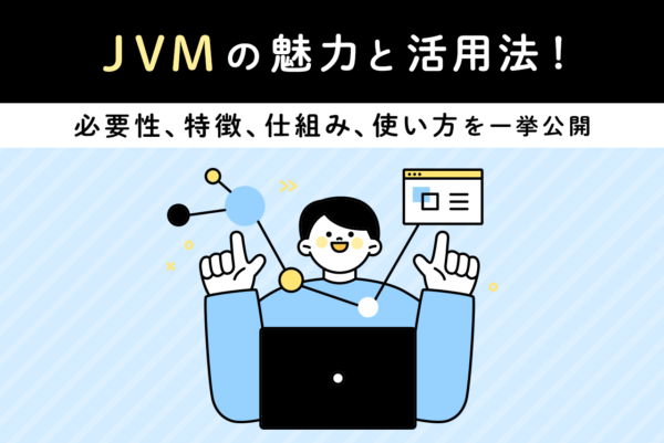 JVMとは何か？その必要性や仕組み、使い方について解説