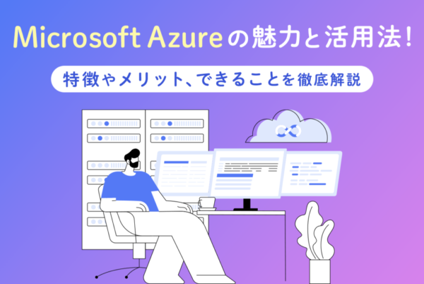 Microsoft Azureとは？特徴やメリット、できることを解説