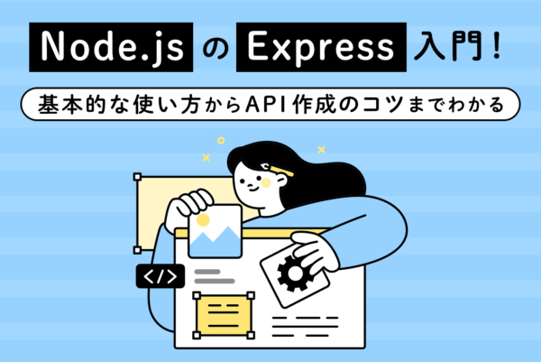 Node.jsのExpressとは？特徴や使い方、APIを作成する方法について解説