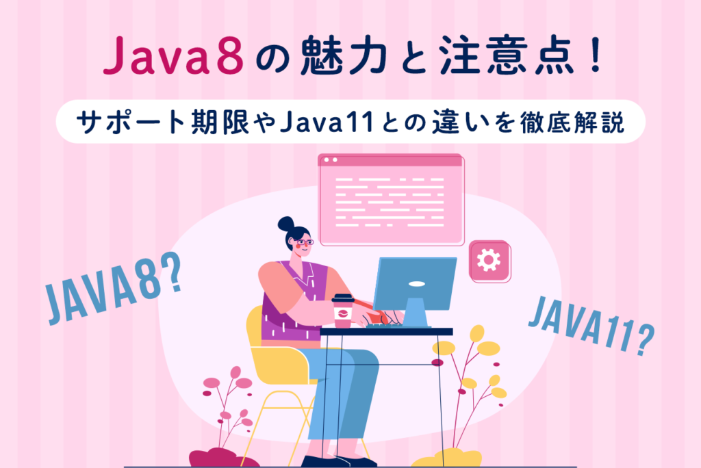 Java8とは？いつまで使えるかやサポート期限、java11との違いについて解説